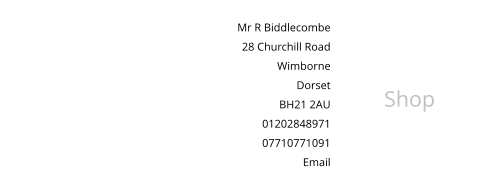 Mr R Biddlecombe 28 Churchill Road Wimborne  Dorset BH21 2AU 01202848971 07710771091 Email Shop